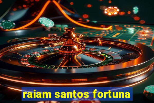 raiam santos fortuna